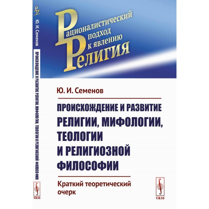 

Происхождение и развитие религии, мифологии, теологии и религиозной философии. Семенов Ю.И.