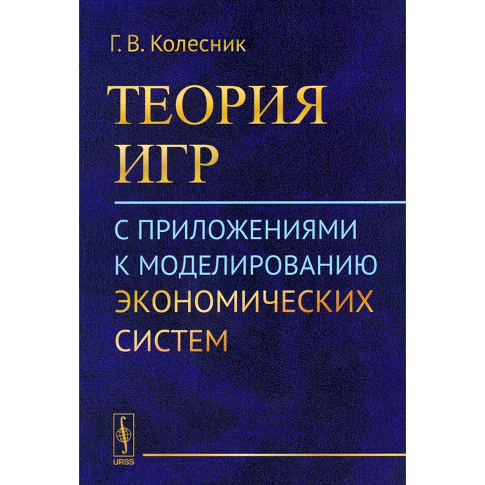 

Теория игр с приложениями к моделированию экономических систем. Колесник Г.В.