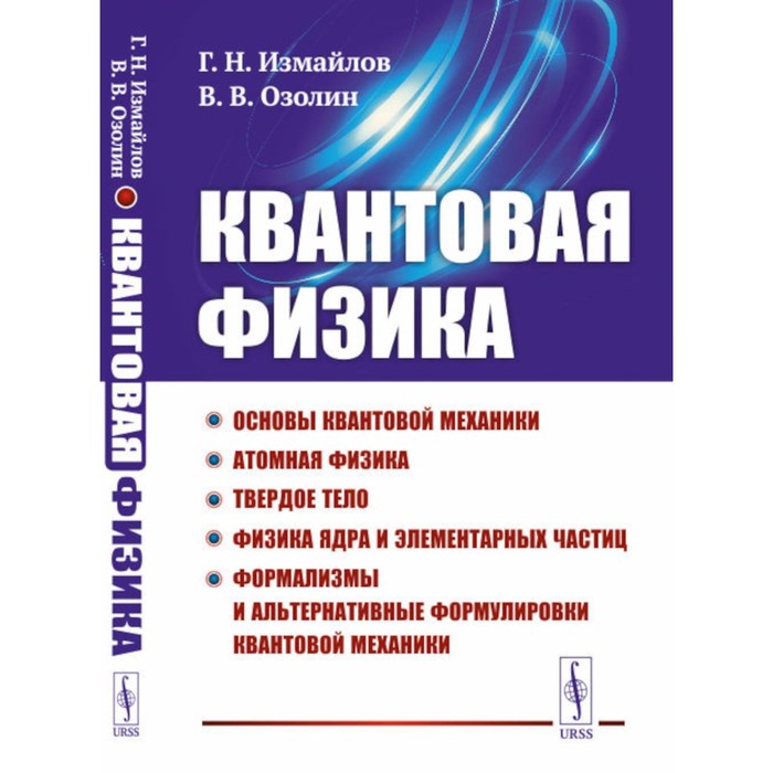 

Квантовая физика. Основы квантовой механики. Атомная физика. Твёрдое тело. Физика ядра и элементарных частиц. Формализмы и альтернативные формулировки квантовой механики. Измайлов Г.Н., Озолин В.В.