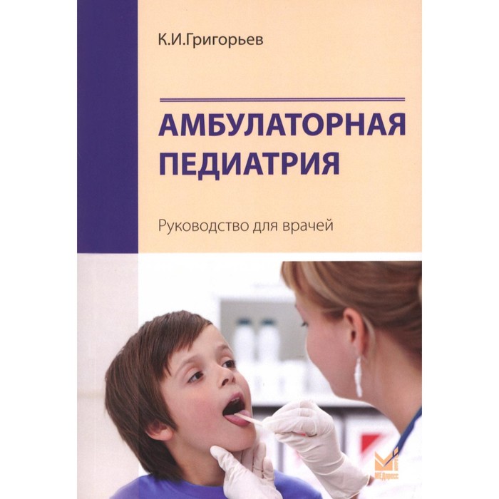 григорьев константин иванович амбулаторная педиатрия руководство для врачей Амбулаторная педиатрия. 4-е издание, переработанное и дополненное. Григорьев К.И.