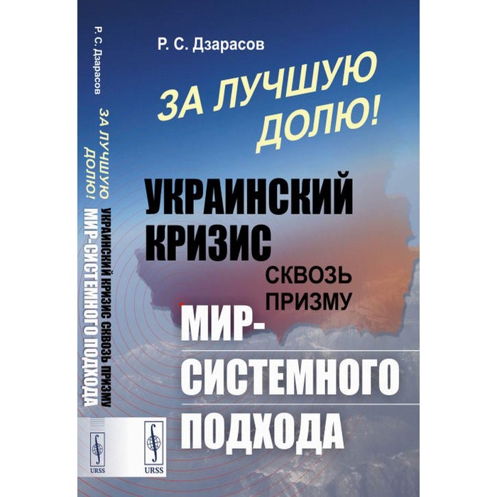 За лучшую долю! Украинский кризис сквозь призму мир-системного подхода. Дзарасов Р.С. абильдинова ж этнические стереотипы сквозь призму языка монография