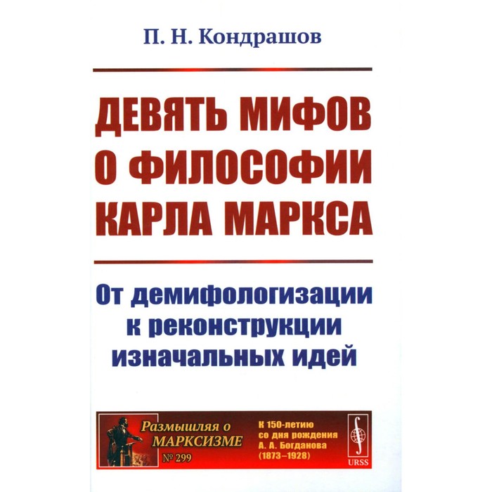 Девять мифов о философии Карла Маркса. От демифологизации к реконструкции изначальных идей. Кондрашов П.Н.