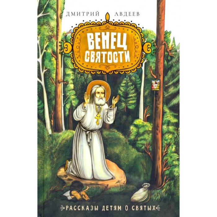 Венец святости. Рассказы детям о святых. Авдеев Д.А. никифоров волгин в святое святых рассказы