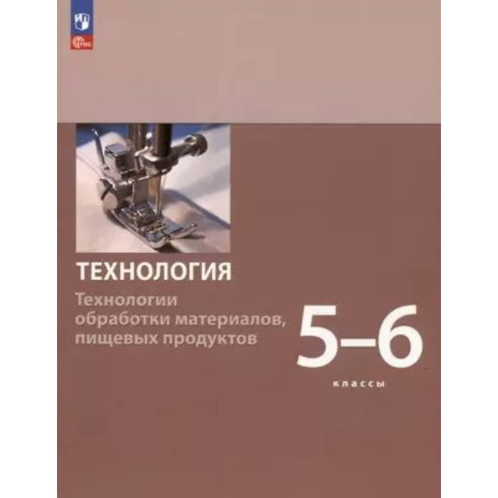 Технология. Технологии обработки материалов, пищевых продуктов. 5 - 6 классы. Учебное пособие. Бешенков С.А. 7 9 класс технология модуль технологии обработки материалов пищевых продуктов 2 е издание фгос