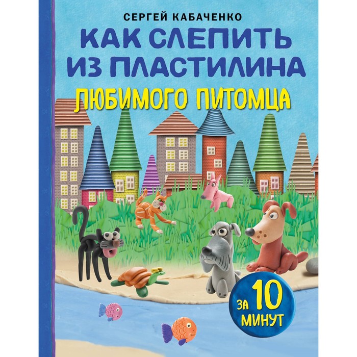 Как слепить из пластилина любимого питомца за 10 минут. Кабаченко С.