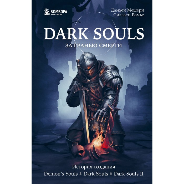 Dark Souls. За гранью смерти. Книга 1. История создания Demon's Souls, Dark Souls, Dark Souls II. Мешери Д., Ромье С.
