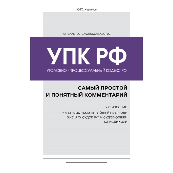 

Уголовно-процессуальный кодекс Российской Федерации. Самый простой и понятный комментарий. 5-е издание. Чурилов Ю.Ю.