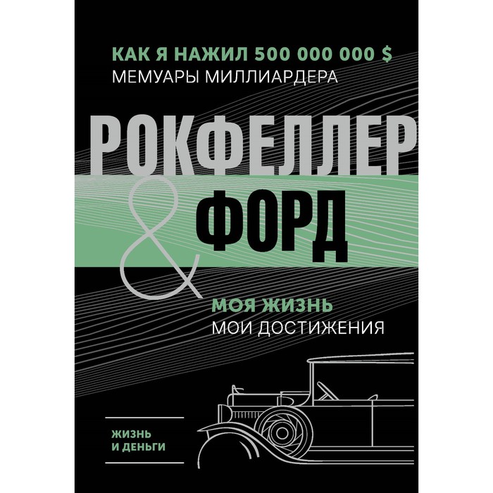 

Жизнь и деньги. Как я нажил 500 000 000. Мемуары миллиардера. Моя жизнь. Мои достижения. Рокфеллер Д., Форд Г.