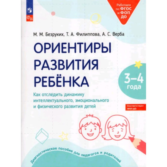 

Ориентиры развития ребёнка. Как отследить динамику интеллектуального, эмоционального и физического развития детей. 3-4 лет. Диагностическое пособие для педагогов и родителей. Безруких М.М., Филиппова Т.А., Верба А.С.