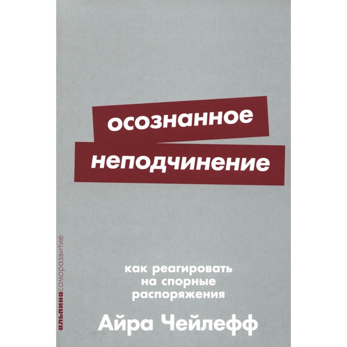

Осознанное неподчинение: Как реагировать на спорные распоряжения. Чейлефф А.