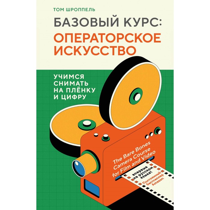 

Базовый курс. Операторское искусство. Учимся снимать на плёнку и цифру. Шроппель Т.