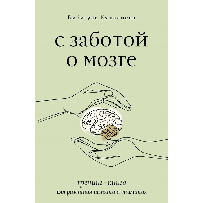 

С заботой о мозге. Тренинг-книга для развития памяти и внимания. Кушалиева Б.С.