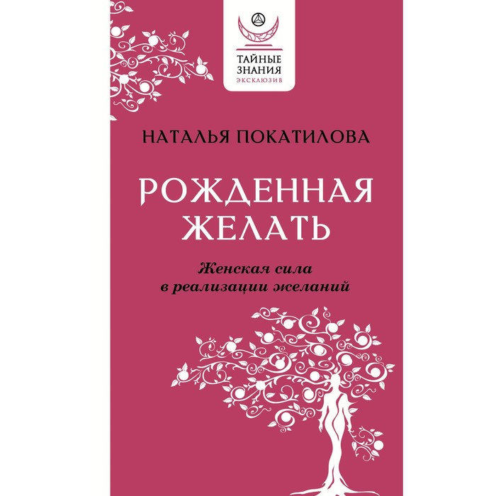 Рожденная желать. Женская сила в реализации желаний. Покатилова Н.А.