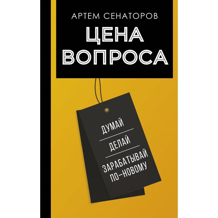 

Цена вопроса. Думай, делай и зарабатывай по-новому. Сенаторов А.А.