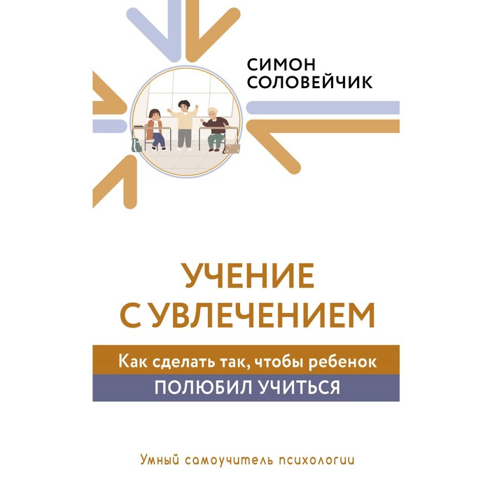 

Учение с увлечением. Как сделать так, чтобы ребёнок полюбил учиться. Соловейчик С.Л.