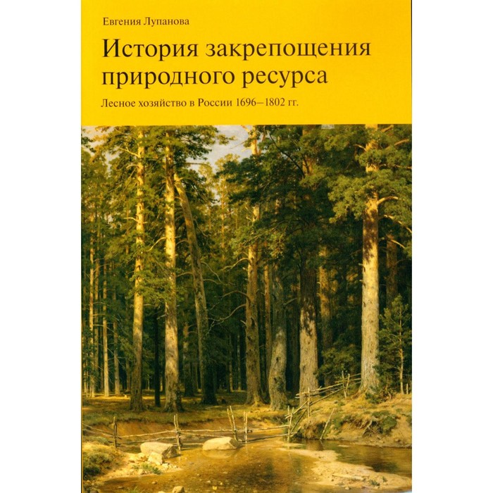 

История закрепощения природного ресурса. Лесное хозяйство в России 1696-1802 года. Лупанова Е.М.