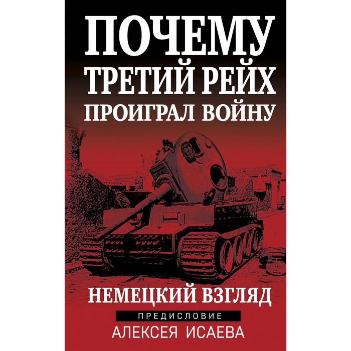 

Почему Третий Рейх проиграл войну. Немецкий взгляд. Исаев А.В.