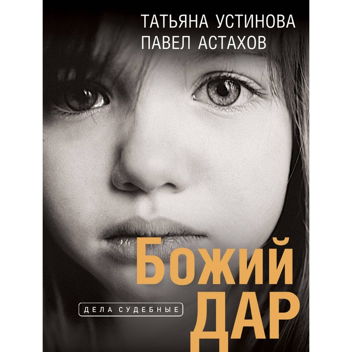 Божий дар. Устинова Т.В., Астахов П.А. устинова т астахов п я судья божий дар