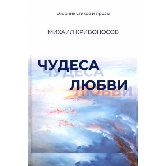 Чудеса любви. Сборник стихов и прозы. Кривоносов М. сорокин в г белый квадрат сборник короткой прозы