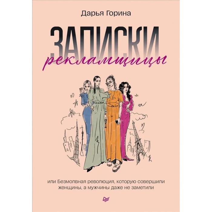 

Записки рекламщицы, или Безмолвная революция, которую совершили женщины, а мужчины даже не заметили. Горина Д.