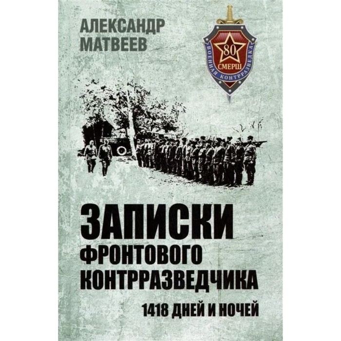 

Записки фронтового контрразведчика. 1418 дней и ночей. Матвеев А.