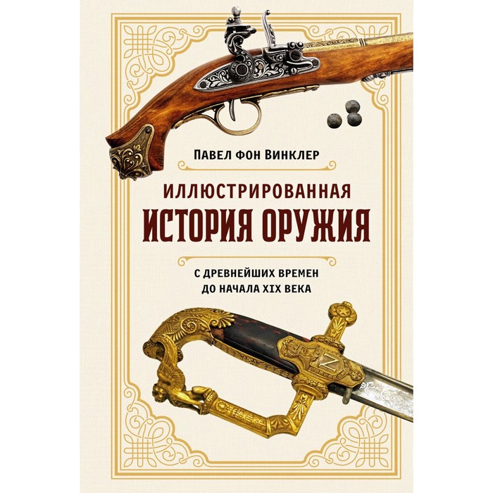 Иллюстрированная история оружия. С древнейших времен до начала XIX века. Винклер П. козленко сергей иванович агафонов сергей валерьевич история россии с древнейших времен до конца xix века 10 класс программа курса