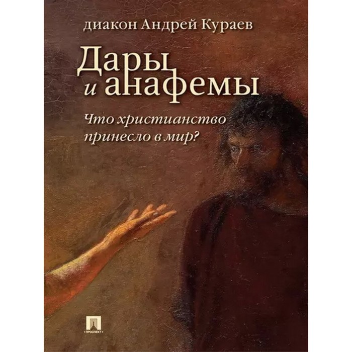 

Дары и анафемы. Что христианство принесло в мир Кураев А.