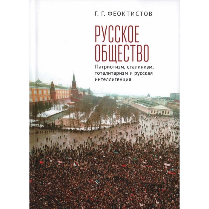 Русское общество. Патриотизм, сталинизм, тоталитаризм и русская интеллигенция. Феоктистов Г.