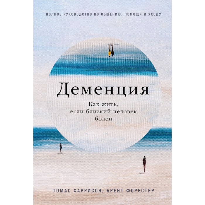 Деменция. Как жить, если близкий человек болен. Харрисон Т., Форестер Б.