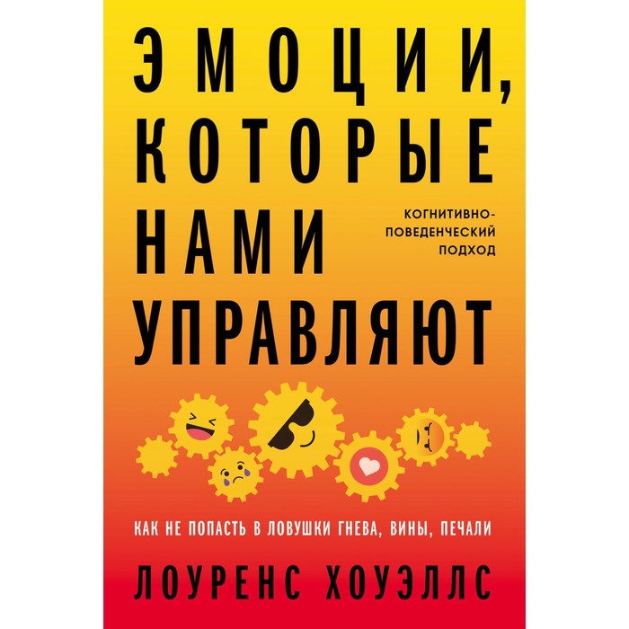 Эмоции, которые нами управляют. Как не попасть в ловушки гнева, вины, печали. Хоуэллс Л. лоуренс хоуэллс эмоции которые нами управляют как не