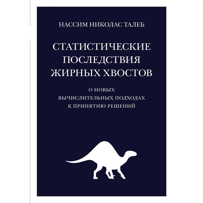 

Статистические последствия жирных хвостов. О новых вычислительных подходах к принятию решений. Талеб Н.Н.