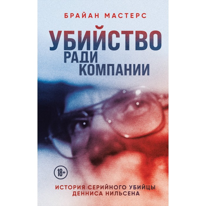 Убийство ради компании. История серийного убийцы Денниса Нильсена. Мастерс Б.