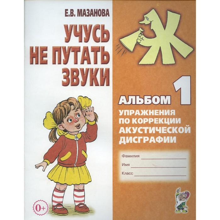 

Учусь не путать звуки. Альбом №1. Упражнения по коррекции акустической дисграфии у младших школьников. 2-е издание, исправленное. Мазанова Е.В.