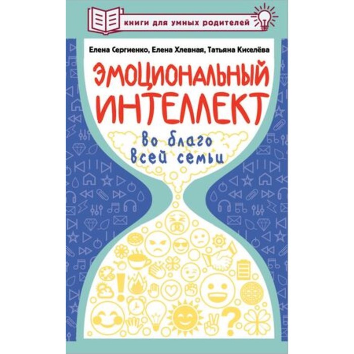 

Эмоциональный интеллект во благо всей семьи. Сергиенко Е.А., Хлевная Е.А., Киселева Т.С.