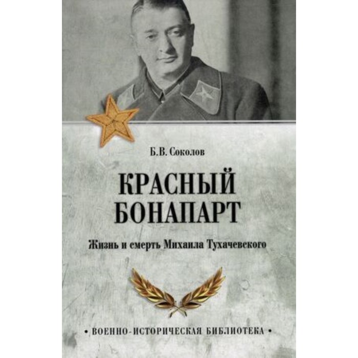 

Красный Бонапарт. Жизнь и смерть Михаила Тухачевского. Соколов Б.В.