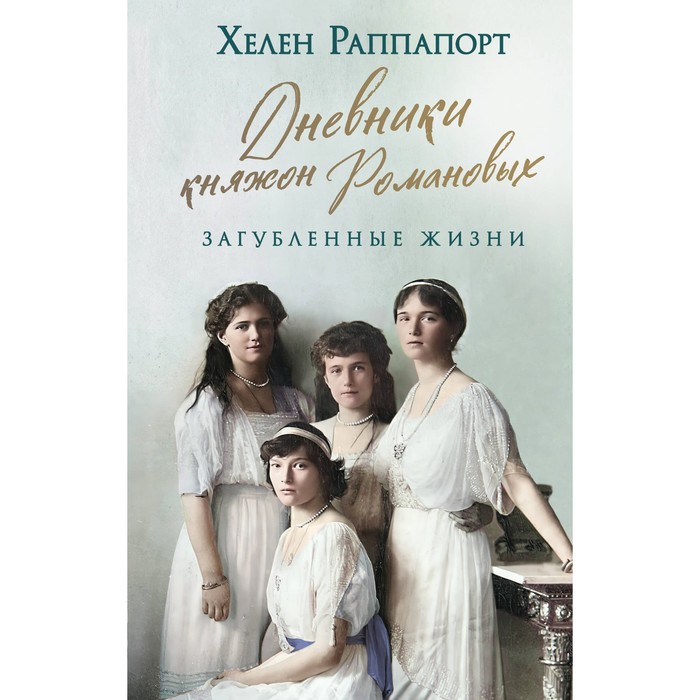 

Дневники княжон Романовых. Загубленные жизни. Раппапорт Х.