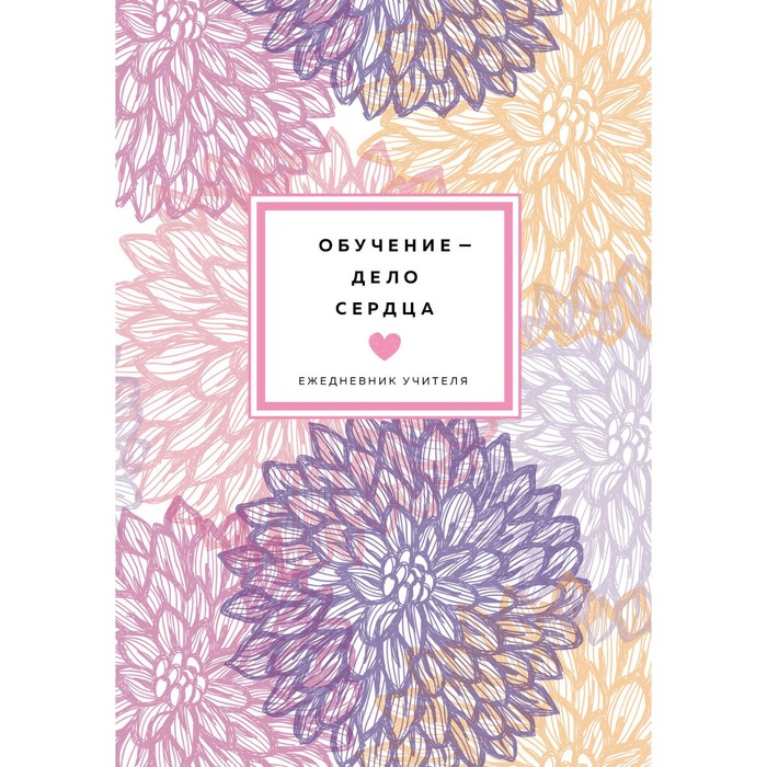 

Ежедневник учителя. Обучение - дело сердца, А5