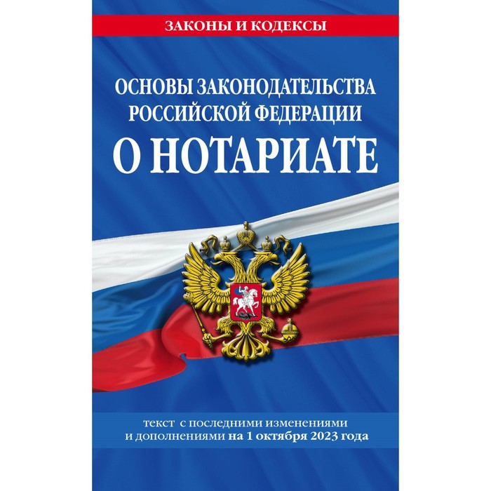 

Основы законодательства Российской Федерации о нотариате, по состоянию на 01.10.23 г.