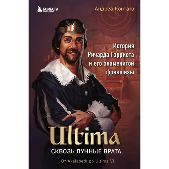 

Ultima. Сквозь Лунные Врата. История Ричарда Гэрриота и его знаменитой франшизы. Контато А.