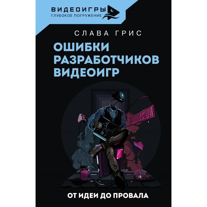 Ошибки разработчиков видеоигр. От идеи до провала. Грис С. грис слава ошибки разработчиков видеоигр от идеи до провала