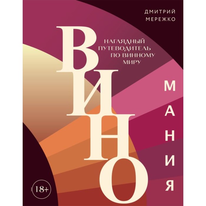 Виномания. Наглядный путеводитель по винному миру. Мережко Д.Ю. дмитрий юрьевич мережко виномания