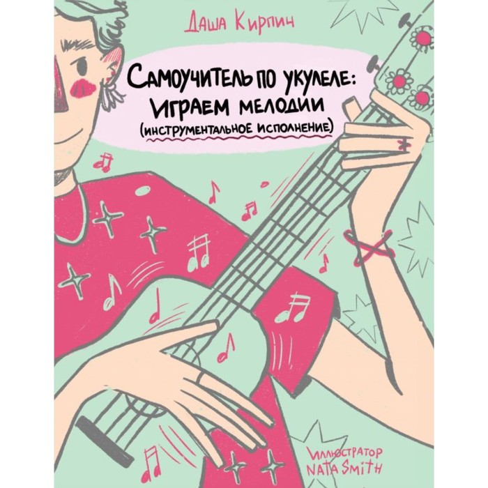 

Самоучитель по укулеле: играем мелодии. Инструментальное исполнение. Кирпич Д.