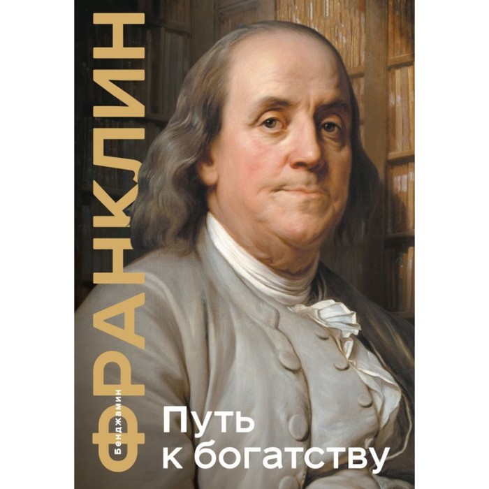 франклин бенджамин путь к богатству автобиография Путь к богатству. Коллекционное издание. Франклин Б.