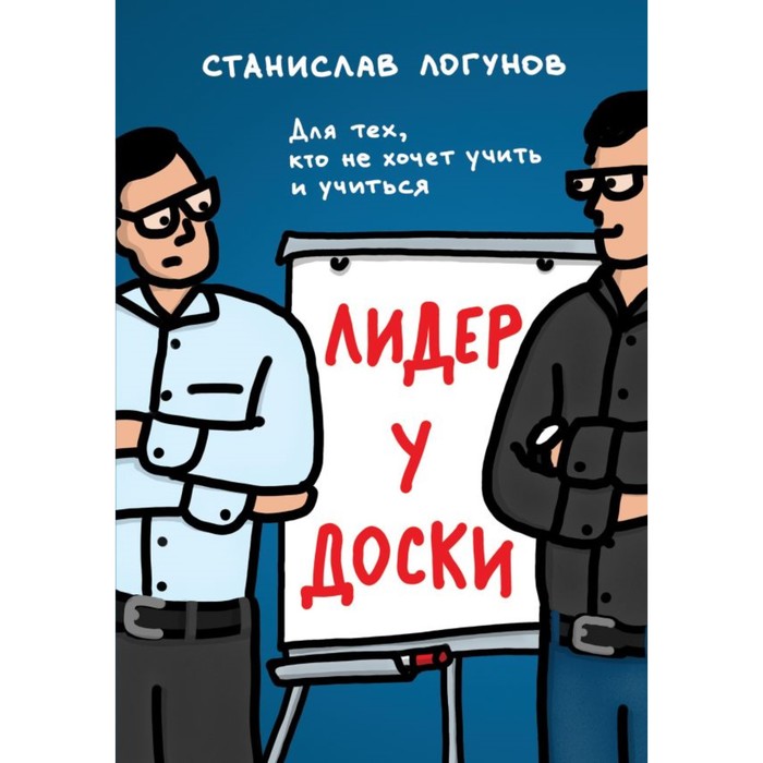 

Лидер у доски. Для тех, кто не хочет учить и учиться. Логунов С.
