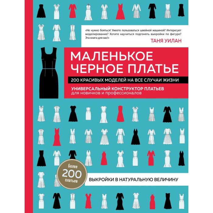 

Маленькое чёрное платье. 200 красивых моделей на все случаи жизни. Универсальный конструктор платьев. Уилан Т.