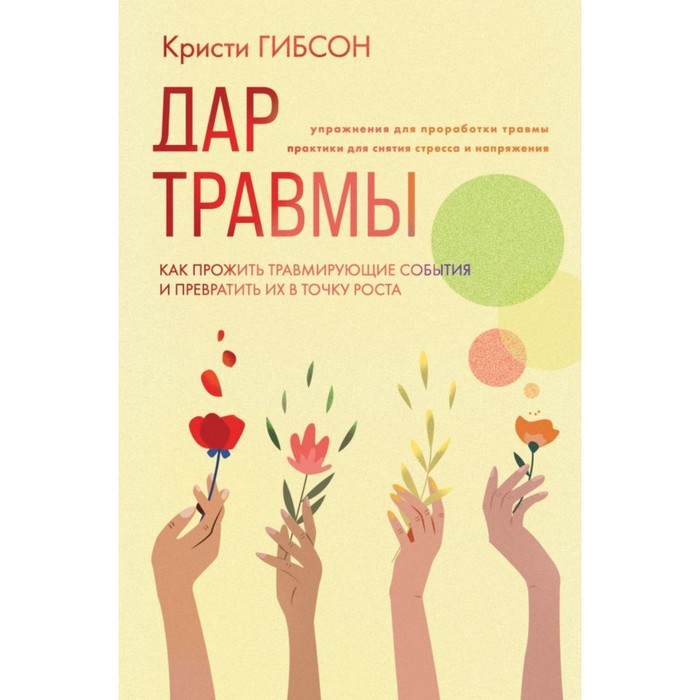 

Дар травмы. Как прожить травмирующие события и превратить их в точку роста. Гибсон К.