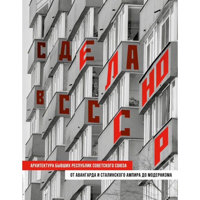 

Сделано в СССР. Архитектура бывших республик Советского Союза. От авангарда и сталинского ампира до модернизма