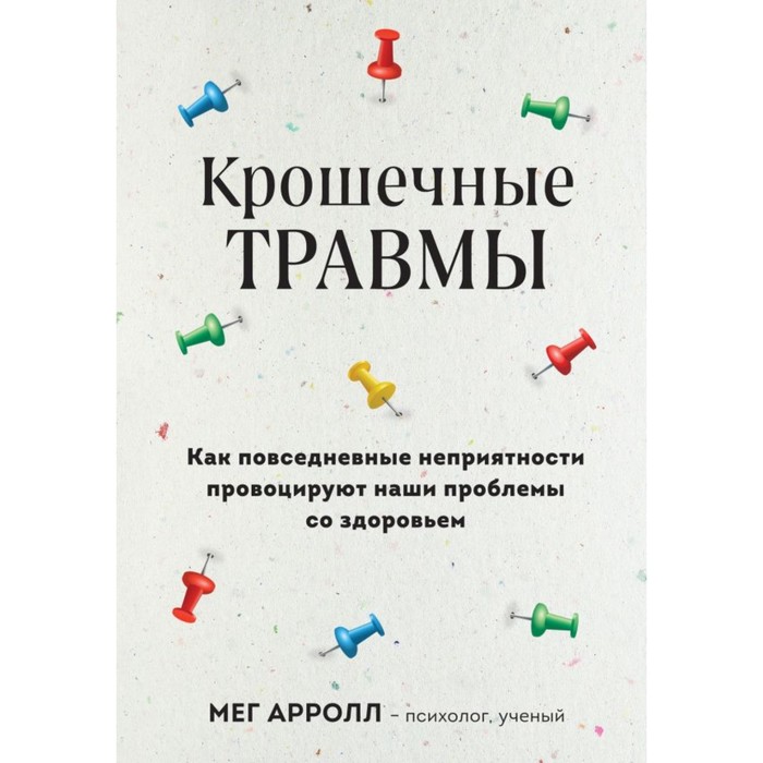 

Крошечные травмы. Как повседневные неприятности провоцируют наши проблемы со здоровьем. Арролл М.