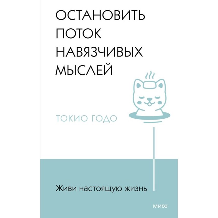 Живи настоящую жизнь. Остановить поток навязчивых мыслей. Годо Т. живи настоящую жизнь разрешить себе не нравиться другим токидо т