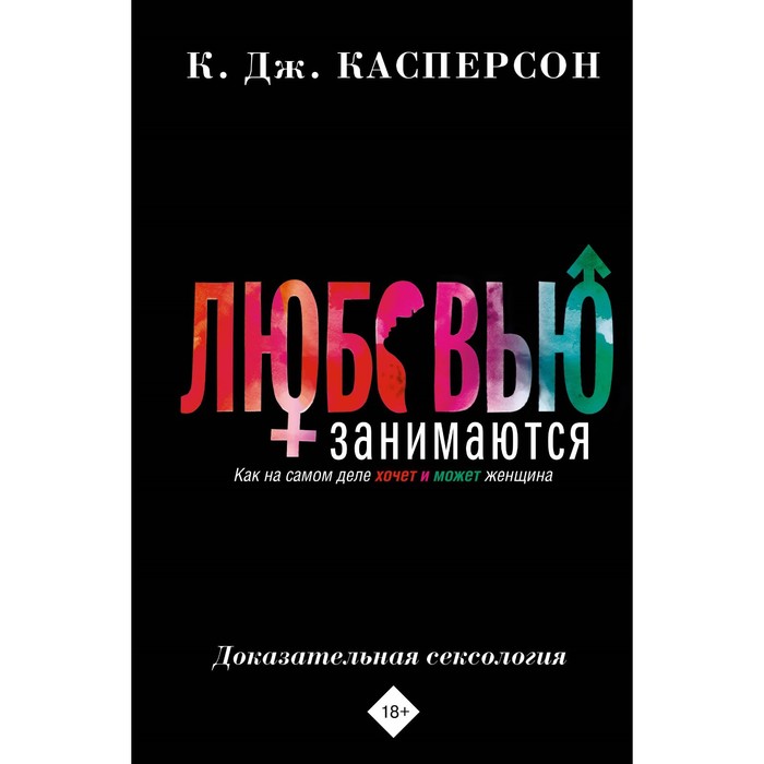 Любовью занимаются. Доказательная сексология. Как на самом деле хочет и может женщина. Касперсон К.Дж. касперсон келли любовью занимаются доказательная сексология как на самом деле хочет и может женщина